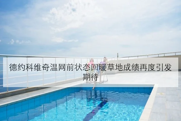 德约科维奇温网前状态回暖草地成绩再度引发期待
