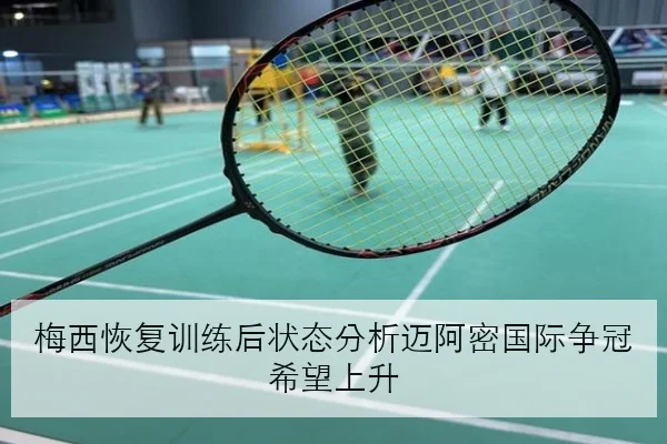 梅西恢复训练后状态分析迈阿密国际争冠希望上升